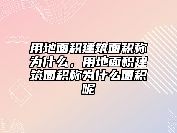 用地面積建筑面積稱為什么，用地面積建筑面積稱為什么面積呢