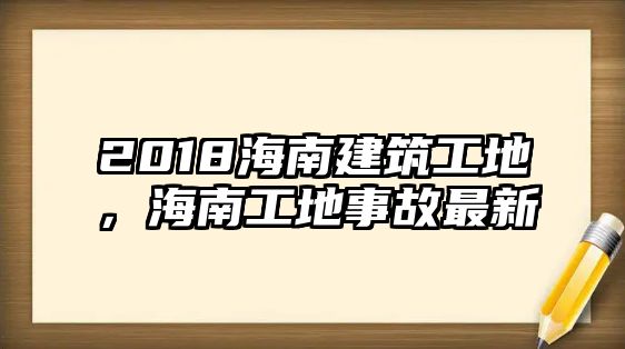 2018海南建筑工地，海南工地事故最新