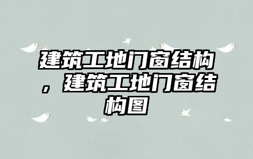 建筑工地門窗結(jié)構(gòu)，建筑工地門窗結(jié)構(gòu)圖