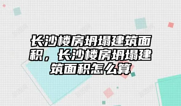 長沙樓房坍塌建筑面積，長沙樓房坍塌建筑面積怎么算