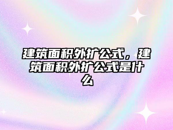 建筑面積外擴(kuò)公式，建筑面積外擴(kuò)公式是什么