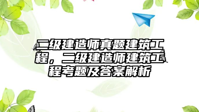 二級(jí)建造師真題建筑工程，二級(jí)建造師建筑工程考題及答案解析