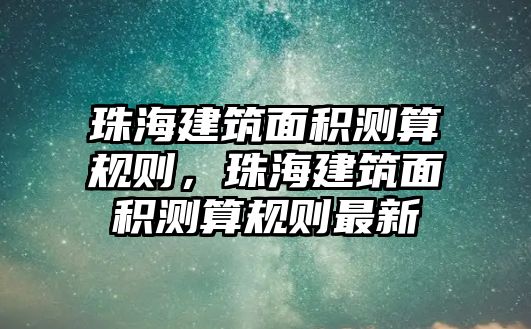 珠海建筑面積測算規(guī)則，珠海建筑面積測算規(guī)則最新