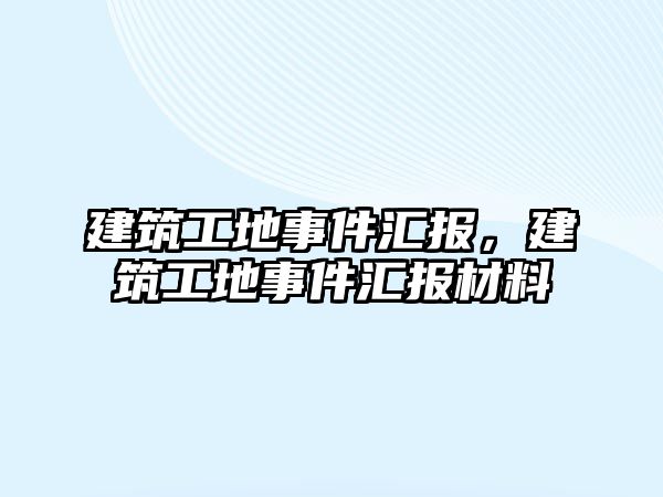 建筑工地事件匯報，建筑工地事件匯報材料