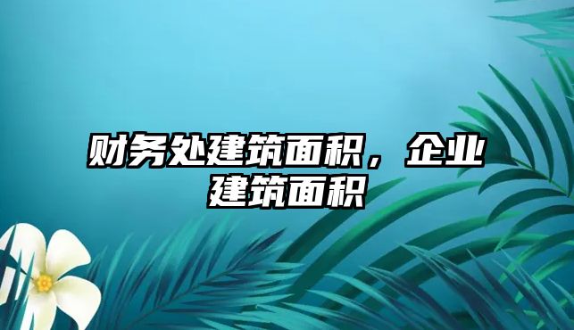 財(cái)務(wù)處建筑面積，企業(yè)建筑面積