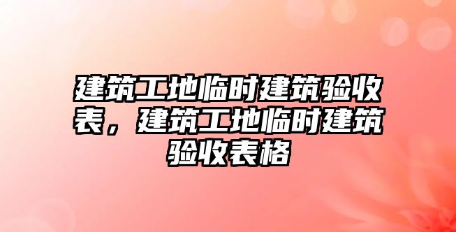 建筑工地臨時建筑驗收表，建筑工地臨時建筑驗收表格