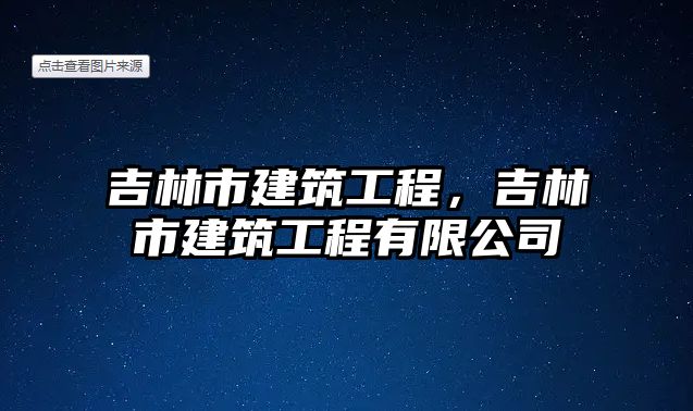 吉林市建筑工程，吉林市建筑工程有限公司