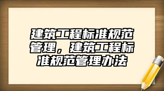 建筑工程標準規(guī)范管理，建筑工程標準規(guī)范管理辦法