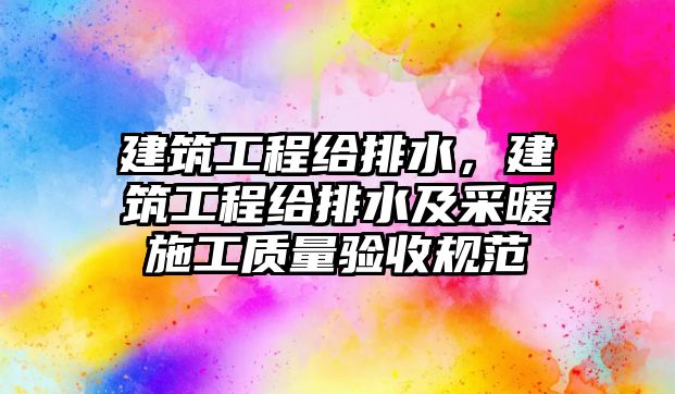 建筑工程給排水，建筑工程給排水及采暖施工質(zhì)量驗(yàn)收規(guī)范