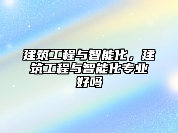 建筑工程與智能化，建筑工程與智能化專業(yè)好嗎