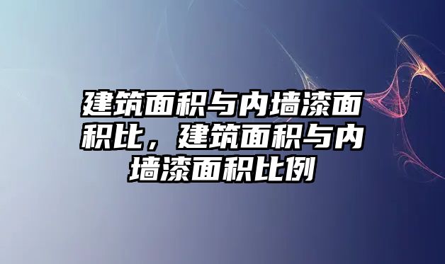 建筑面積與內(nèi)墻漆面積比，建筑面積與內(nèi)墻漆面積比例