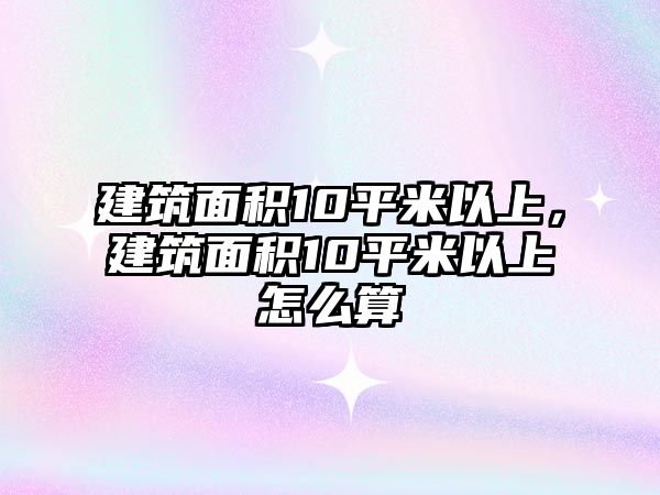 建筑面積10平米以上，建筑面積10平米以上怎么算