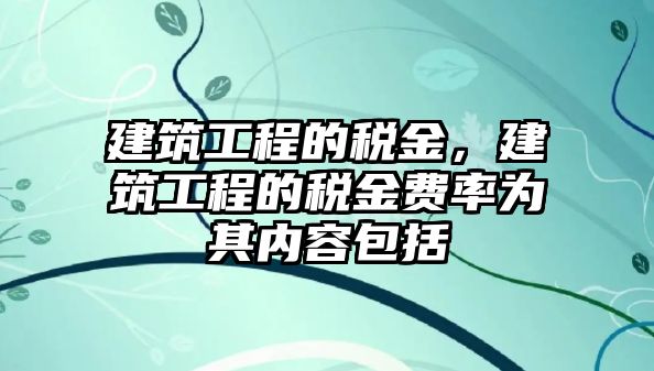 建筑工程的稅金，建筑工程的稅金費率為其內容包括