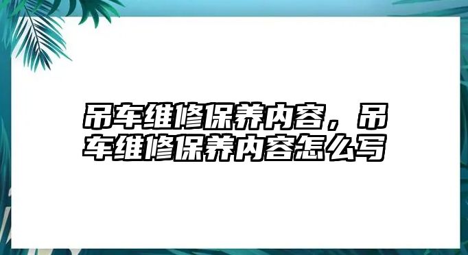 吊車維修保養(yǎng)內(nèi)容，吊車維修保養(yǎng)內(nèi)容怎么寫