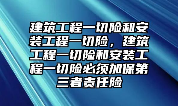 建筑工程一切險和安裝工程一切險，建筑工程一切險和安裝工程一切險必須加保第三者責任險