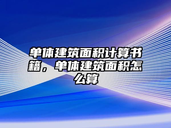 單體建筑面積計算書籍，單體建筑面積怎么算