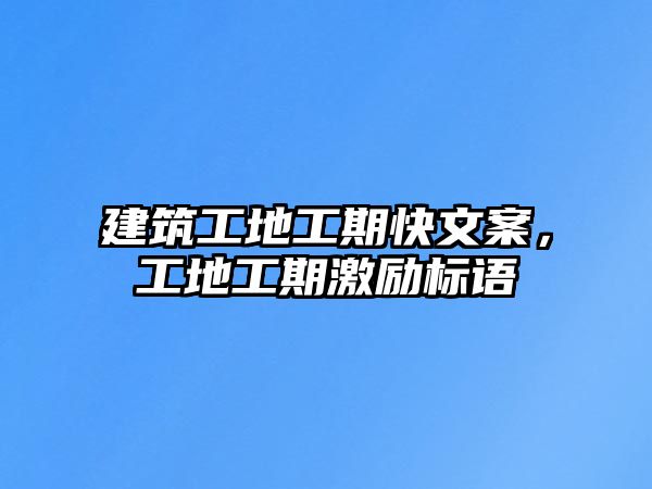 建筑工地工期快文案，工地工期激勵(lì)標(biāo)語