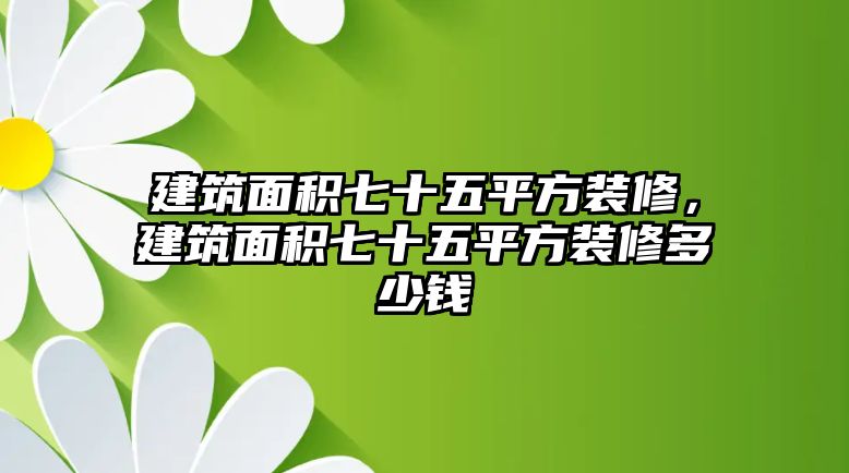 建筑面積七十五平方裝修，建筑面積七十五平方裝修多少錢