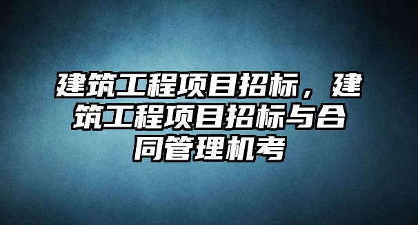 建筑工程項目招標(biāo)，建筑工程項目招標(biāo)與合同管理機考