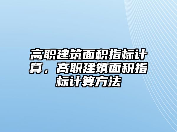 高職建筑面積指標計算，高職建筑面積指標計算方法