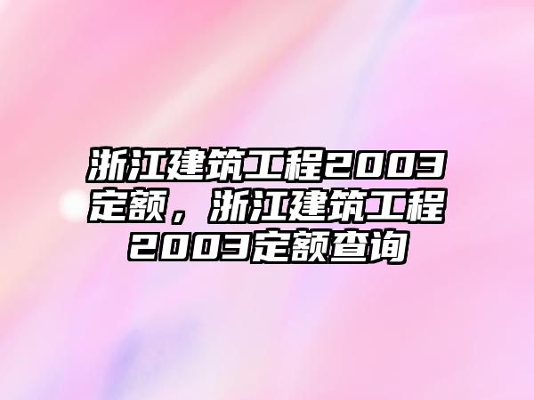 浙江建筑工程2003定額，浙江建筑工程2003定額查詢(xún)