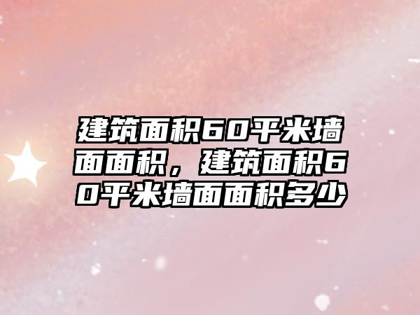 建筑面積60平米墻面面積，建筑面積60平米墻面面積多少