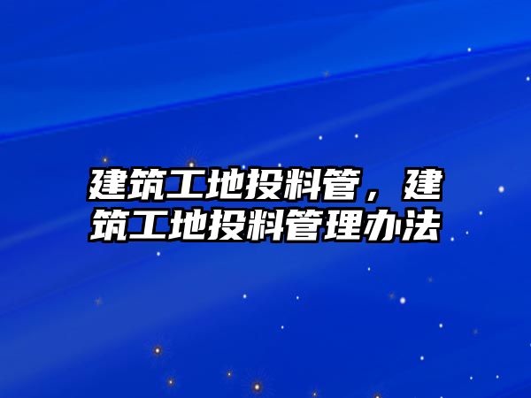 建筑工地投料管，建筑工地投料管理辦法