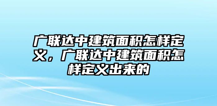 廣聯(lián)達中建筑面積怎樣定義，廣聯(lián)達中建筑面積怎樣定義出來的