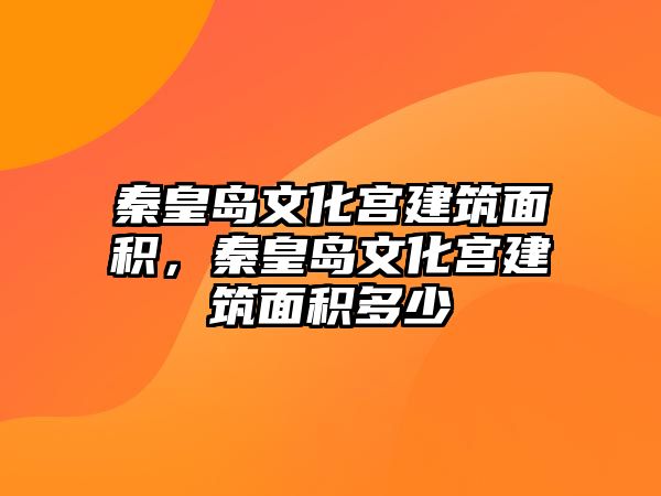 秦皇島文化宮建筑面積，秦皇島文化宮建筑面積多少