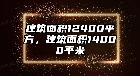 建筑面積12400平方，建筑面積14000平米