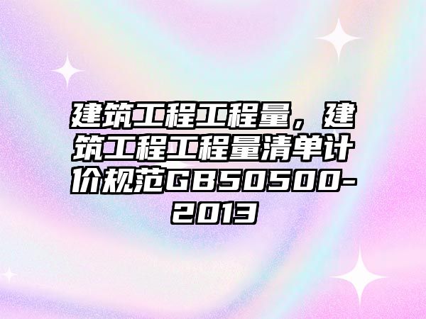 建筑工程工程量，建筑工程工程量清單計價規(guī)范GB50500-2013