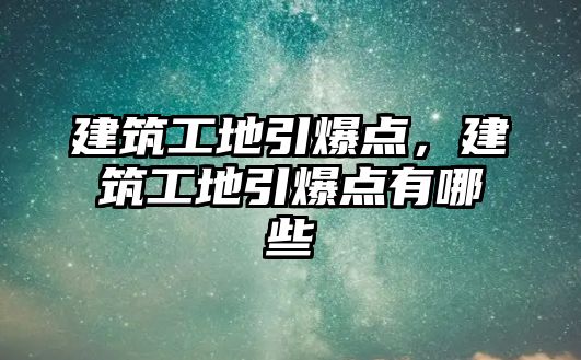 建筑工地引爆點，建筑工地引爆點有哪些