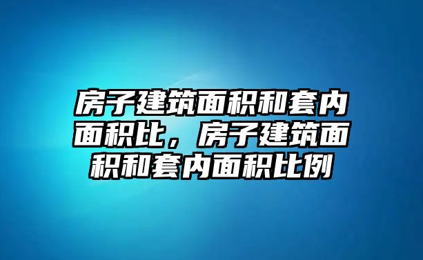 房子建筑面積和套內(nèi)面積比，房子建筑面積和套內(nèi)面積比例