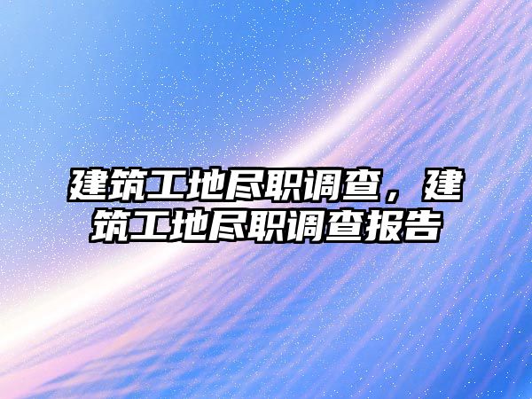 建筑工地盡職調(diào)查，建筑工地盡職調(diào)查報(bào)告