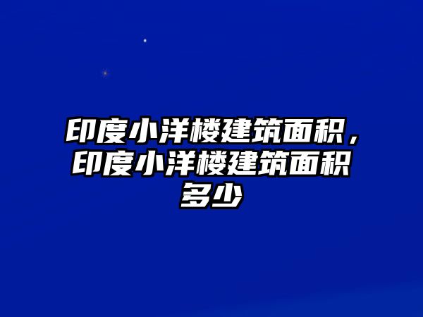 印度小洋樓建筑面積，印度小洋樓建筑面積多少