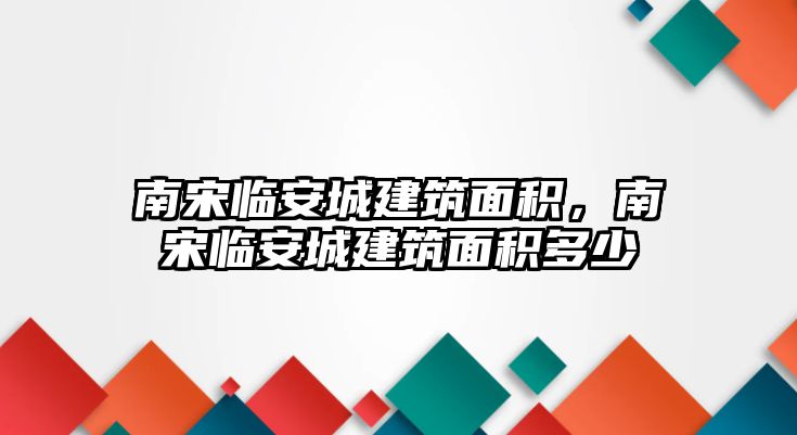 南宋臨安城建筑面積，南宋臨安城建筑面積多少