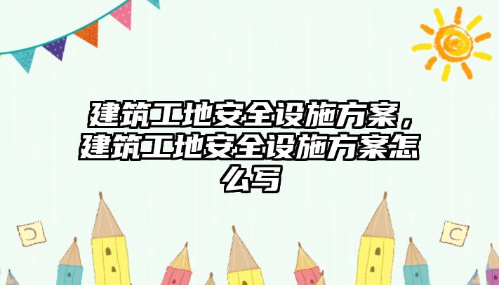 建筑工地安全設(shè)施方案，建筑工地安全設(shè)施方案怎么寫