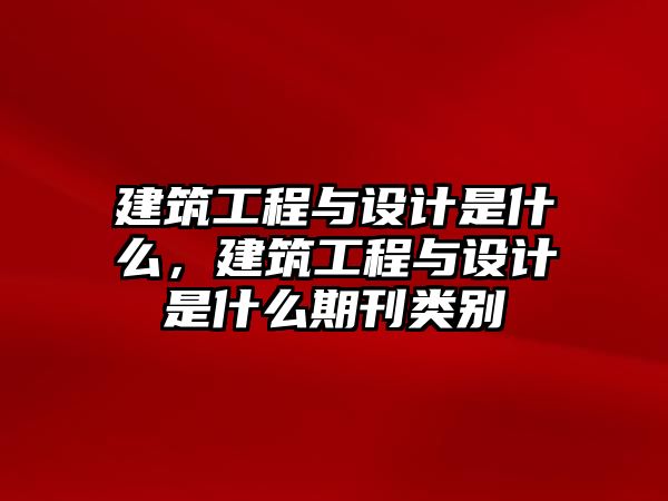 建筑工程與設(shè)計(jì)是什么，建筑工程與設(shè)計(jì)是什么期刊類別