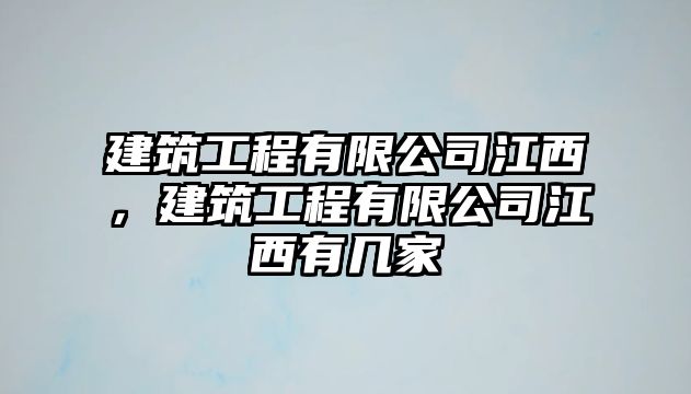 建筑工程有限公司江西，建筑工程有限公司江西有幾家