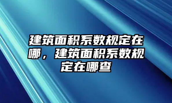 建筑面積系數(shù)規(guī)定在哪，建筑面積系數(shù)規(guī)定在哪查