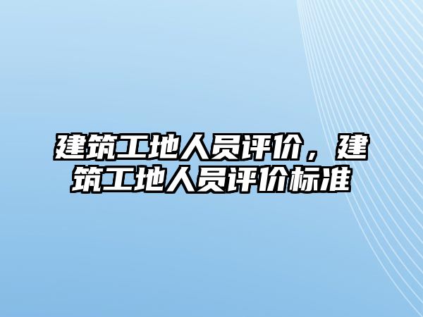 建筑工地人員評價，建筑工地人員評價標準