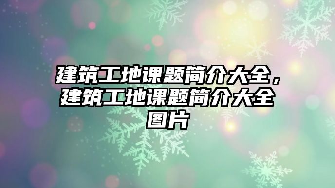 建筑工地課題簡介大全，建筑工地課題簡介大全圖片