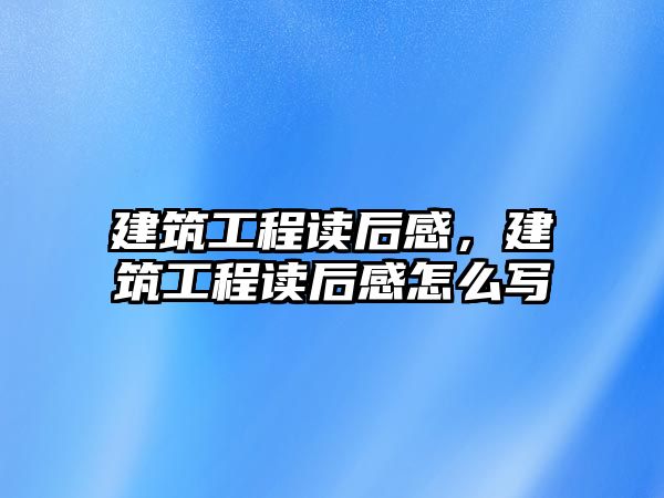 建筑工程讀后感，建筑工程讀后感怎么寫