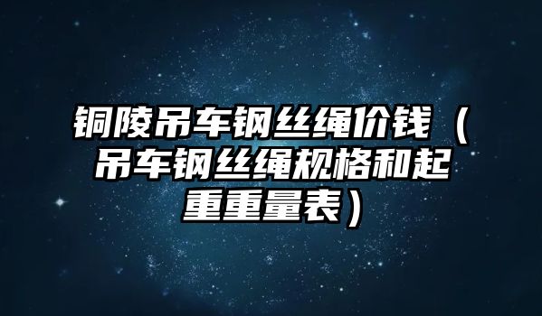 銅陵吊車鋼絲繩價錢（吊車鋼絲繩規(guī)格和起重重量表）