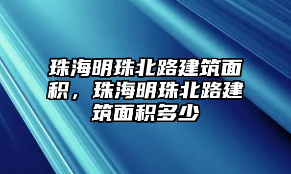 珠海明珠北路建筑面積，珠海明珠北路建筑面積多少