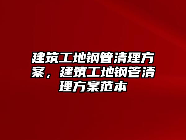 建筑工地鋼管清理方案，建筑工地鋼管清理方案范本