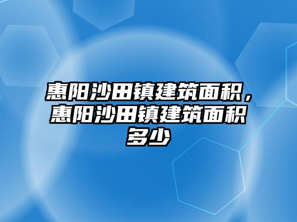 惠陽沙田鎮(zhèn)建筑面積，惠陽沙田鎮(zhèn)建筑面積多少