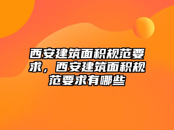 西安建筑面積規(guī)范要求，西安建筑面積規(guī)范要求有哪些