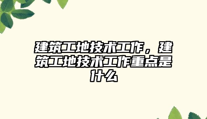 建筑工地技術工作，建筑工地技術工作重點是什么