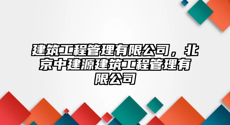 建筑工程管理有限公司，北京中建源建筑工程管理有限公司